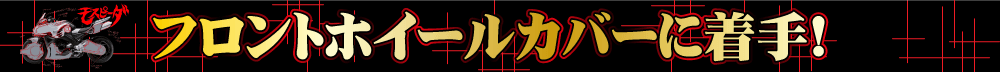 フロントホイールカバーに着手!