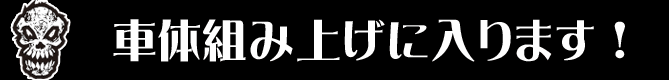 車体組み上げに入ります!