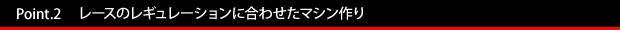 Point.2 レースのレギュレーションに合わせたマシン作り