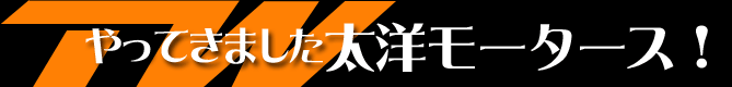 やってきました太洋モータース！