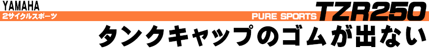 タンクキャップのゴムが出ない