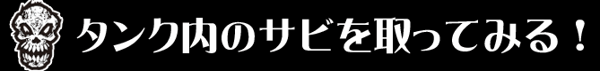 タンク内のサビを取ってみる！