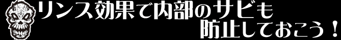 リンス効果で内部のサビも防止しておこう！