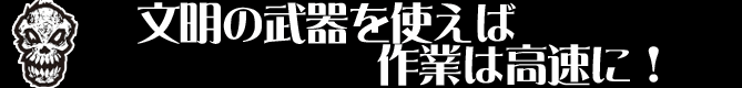 文明の武器を使えば作業は高速に！