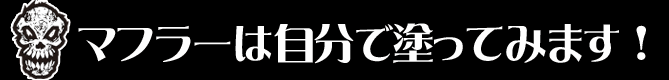 マフラーは自分で塗ってみます