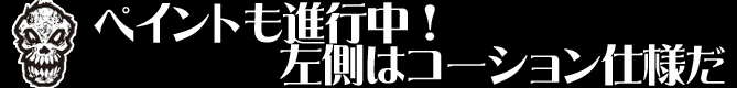 ペイントも進行中！左側はコーション仕様だ